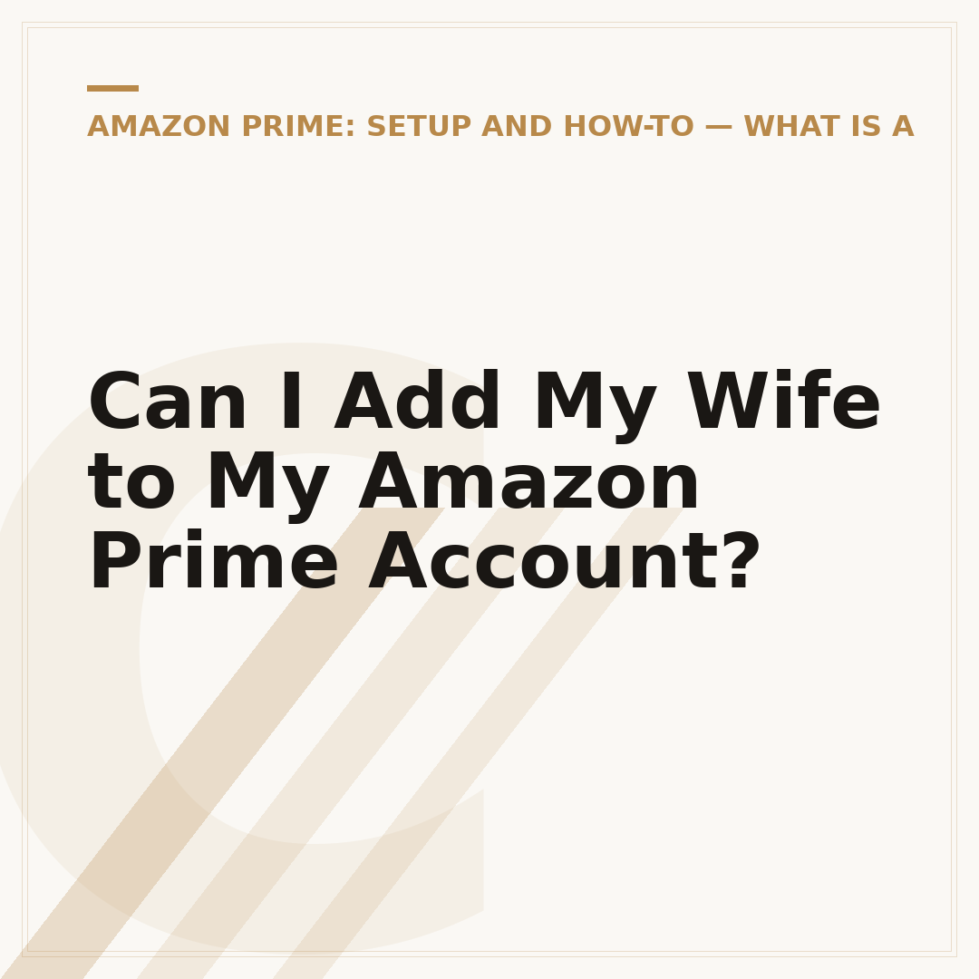 Can I Add My Wife to My Amazon Prime Account?