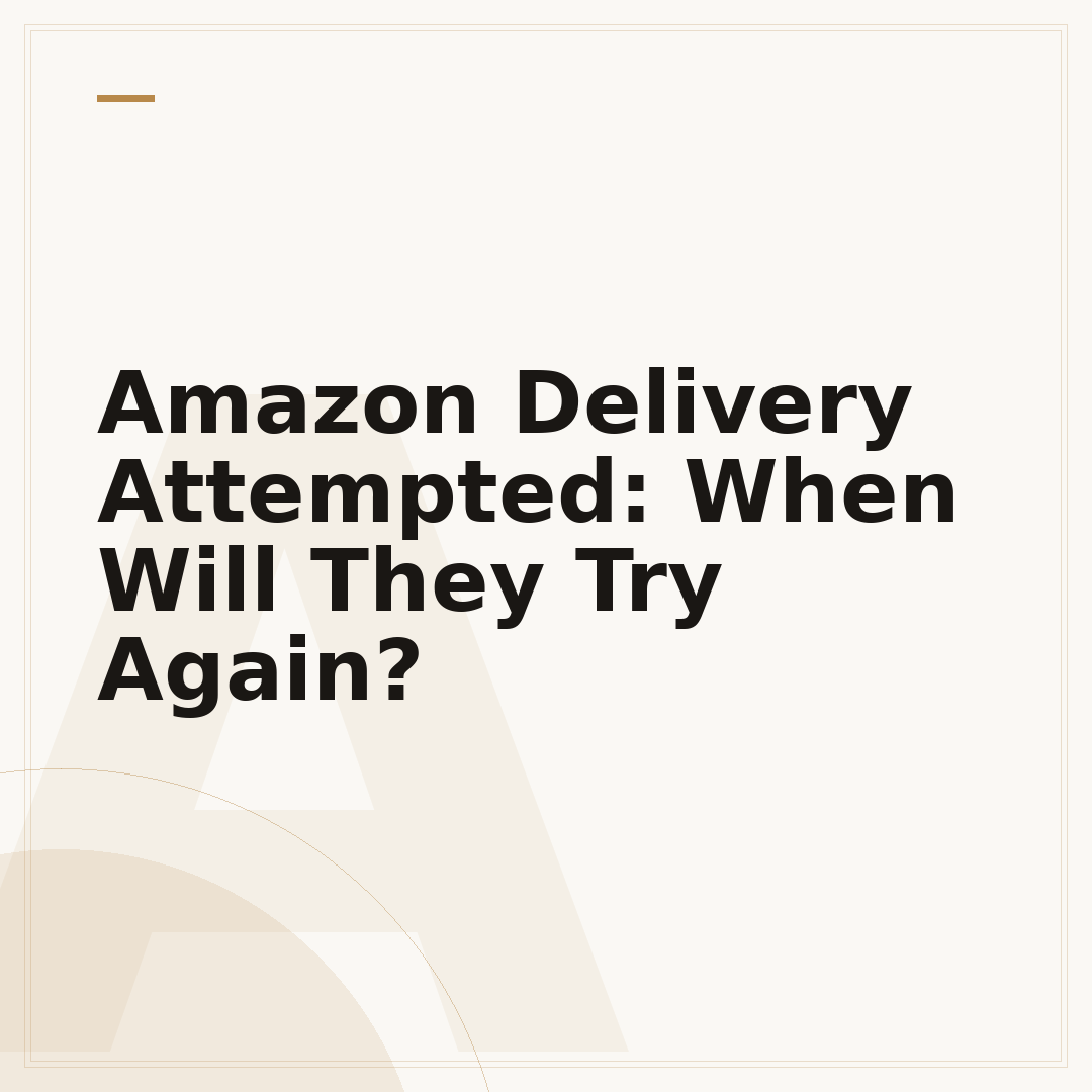 Amazon Delivery Attempted: When Will They Try Again?